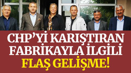 CHP’yi karıştıran fabrikayla ilgili flaş gelişme!