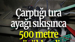 Çarptığı tıra ayağı sıkışınca 500 metre sürüklendi