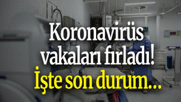 Koronavirüs vakaları fırladı! İşte son durum…