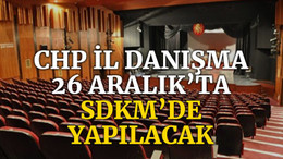 CHP İl Danışma 26 Aralık'ta SDKM’de yapılacak