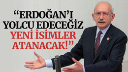 Kılıçdaroğlu: Erdoğan’ı yolcu edeceğiz, yeni isimler atanacak!