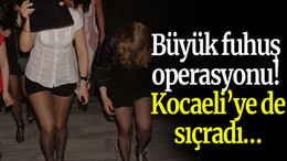 Büyük fuhuş operasyonu! Kocaeli’ye de sıçradı…