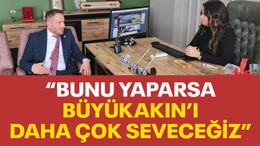 "Bunu yaparsa, Büyükakın'ı daha çok seveceğiz"