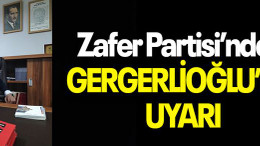 Zafer Partisi’nden GERGERLİOĞLU’NA UYARI
