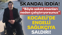 Kocaeli’de engelli sağlıkçıya küfür ve darp iddiası!