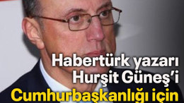 Habertürk yazarı Hurşit Güneş’i Cumhurbaşkanlığı için önerdi!