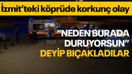 Köprüde beklerken dehşeti yaşadı: “Neden burada duruyorsun” diyerek bıçakladılar