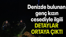 Denizde bulunan genç kızın cesediyle ilgili DETAYLAR ORTAYA ÇIKTI