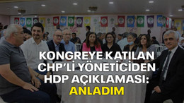 Kongreye katılan CHP’li yöneticiden HDP açıklaması: ANLADIM