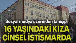 Sosyal medya üzerinden tanışıp 16 YAŞINDAKİ KIZA CİNSEL İSTİSMARDA BULUNDULAR