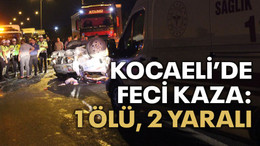 Kocaeli'de feci kaza: 1 kişi öldü, 2 kişi yaralandı