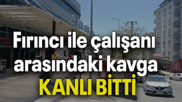 Fırıncı ile çalışanı arasındaki kavga KANLI BİTTİ