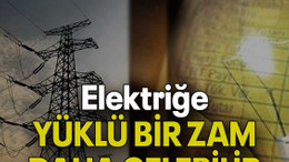 Elektriğe YÜKLÜ BİR ZAM DAHA GELEBİLİR