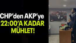 CHP’den AKP’ye 22:00’A KADAR MÜHLET!