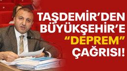 Taşdemir’den Büyükşehir’e “DEPREM” çağrısı!
