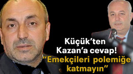 Küçük’ten Kazan’a cevap! “Emekçileri polemiğe katmayın”