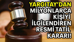 Yargıtay'dan milyonlarca kişiyi ilgilendiren resmi tatil kararı!