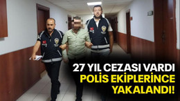 27 yıl cezası vardı, polis ekiplerince yakalandı