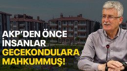 AKP’den önce insanlar gecekondulara mahkummuş!