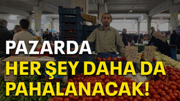Pazarda her şey daha da pahalanacak!
