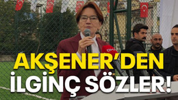 Akşener’den ilginç sözler