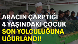 Aracın çarptığı 4 yaşındaki çocuk son yolculuğuna uğurlandı
