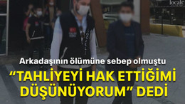 Arkadaşının ölümüne sebep olmuştu "Tahliyeyi hak ettiğimi düşünüyorum" dedi
