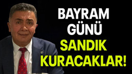 BAYRAM GÜNÜ SANDIK KURACAKLAR!