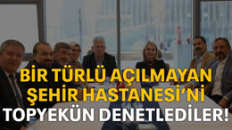 Bir türlü açılamayan Şehir Hastanesi’ni topyekun denetlediler!