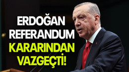 ERDOĞAN REFERANDUM KARARINDAN VAZGEÇTİ!