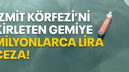 İzmit Körfezi’ni kirleten gemiye milyonlarca lira ceza!
