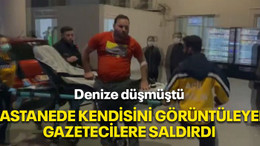Denize düşmüştü, hastanede kendisini görüntüleyen gazetecilere saldırdı