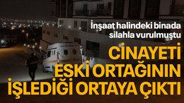 İnşaat halindeki binada silahla vurulmuştu Cinayeti eski ortağının işlediği ortaya çıktı
