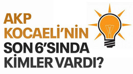 AKP Kocaeli’nin son 6’sında kimler vardı?