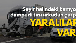 Seyir halindeki kamyon damperli tıra arkadan çarptı, yaralılar var!