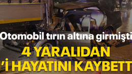 Otomobil tırın altına girmişti, 4 yaralıdan 1'i hayatını kaybetti
