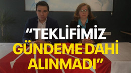 “Teklifimiz gündeme dahi alınmadı”