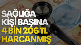 Sağlığa kişi başına 4 bin 206 TL harcanmış
