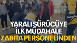 Yaralı sürücüye ilk müdahale zabıta personelinden