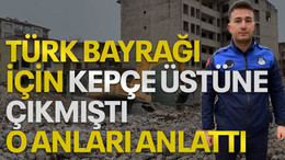 Türk bayrağı için kepçe üstüne çıkmıştı, o anları anlattı