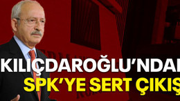 Kılıçdaroğlu'ndan SPK'ye sert çıkış