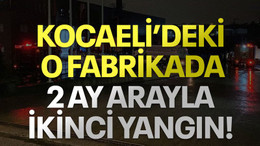 Kocaeli'deki o fabrikada 2 ay arayla ikinci yangın!