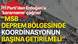 İYİ Parti'den Erdoğan'a 'kararname' çağrısı! "MSB deprem bölgesinde koordinasyonun başına getirilmeli"