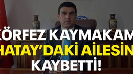 Körfez Kaymakamı Hatay’daki ailesini kaybetti