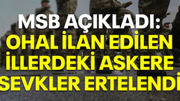 MSB açıkladı: OHAL ilan edilen illerdeki askere sevkler ertelendi