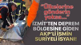 İzmit'ten deprem bölgesine giden AKP’li ismin, Suriyeli isyanı!