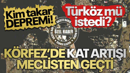 Kim takar depremi! Körfez’de kat artışı meclisten geçti... Türköz mü istedi?