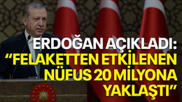 Erdoğan açıkladı: "Felaketten etkilenen nüfus 20 milyona yaklaştı"
