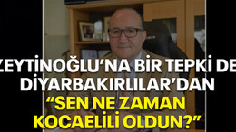 Zeytinoğlu’na bir tepki de Diyarbakırlılardan “Sen ne zaman Kocaelili oldun?”