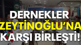 Dernekler Zeytinoğlu’na karşı birleşti